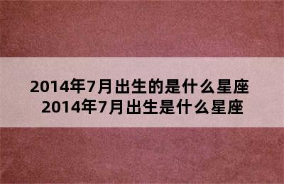 2014年7月出生的是什么星座 2014年7月出生是什么星座